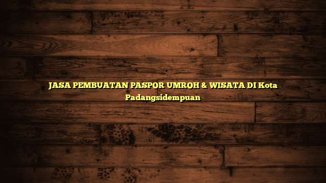 JASA PEMBUATAN PASPOR UMROH & WISATA DI Kota Padangsidempuan