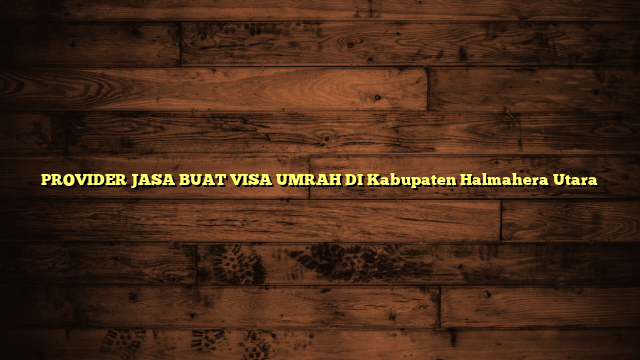 PROVIDER JASA BUAT VISA UMRAH DI Kabupaten Halmahera Utara