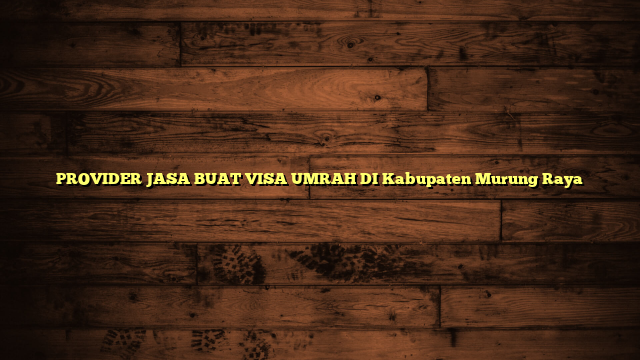 PROVIDER JASA BUAT VISA UMRAH DI Kabupaten Murung Raya