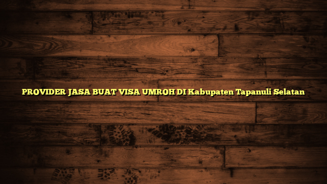 PROVIDER JASA BUAT VISA UMROH DI Kabupaten Tapanuli Selatan
