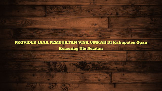 PROVIDER JASA PEMBUATAN VISA UMRAH DI Kabupaten Ogan Komering Ulu Selatan