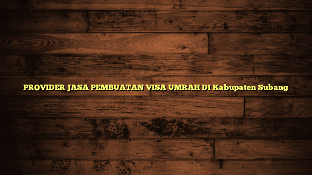 PROVIDER JASA PEMBUATAN VISA UMRAH DI Kabupaten Subang