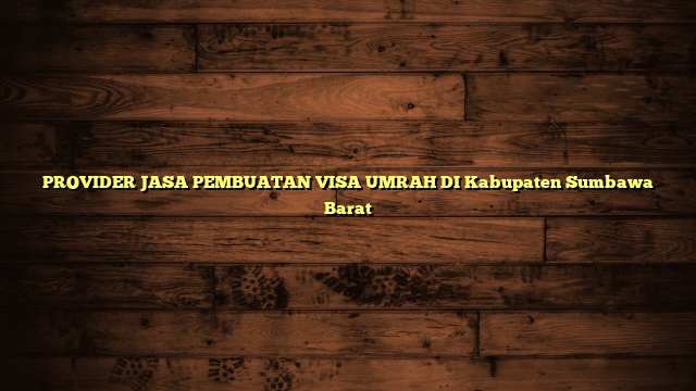PROVIDER JASA PEMBUATAN VISA UMRAH DI Kabupaten Sumbawa Barat