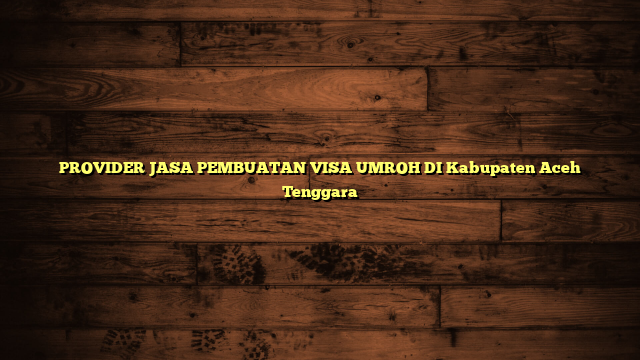 PROVIDER JASA PEMBUATAN VISA UMROH DI Kabupaten Aceh Tenggara