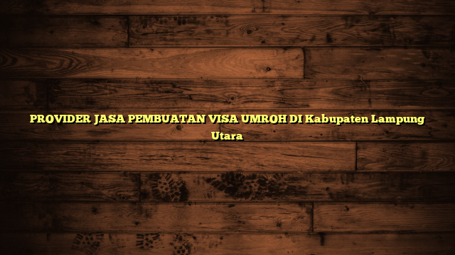 PROVIDER JASA PEMBUATAN VISA UMROH DI Kabupaten Lampung Utara