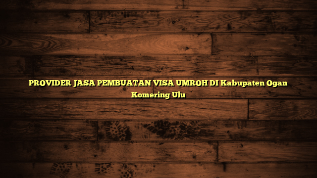 PROVIDER JASA PEMBUATAN VISA UMROH DI Kabupaten Ogan Komering Ulu