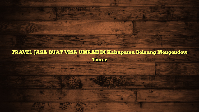 TRAVEL JASA BUAT VISA UMRAH DI Kabupaten Bolaang Mongondow Timur