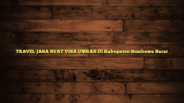 TRAVEL JASA BUAT VISA UMRAH DI Kabupaten Sumbawa Barat