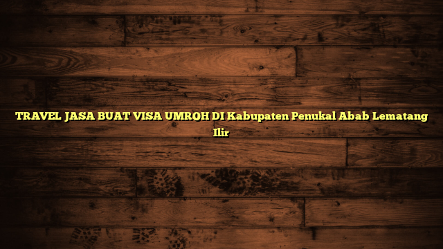 TRAVEL JASA BUAT VISA UMROH DI Kabupaten Penukal Abab Lematang Ilir