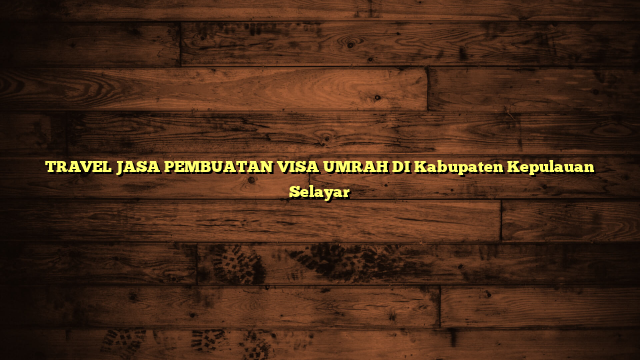 TRAVEL JASA PEMBUATAN VISA UMRAH DI Kabupaten Kepulauan Selayar