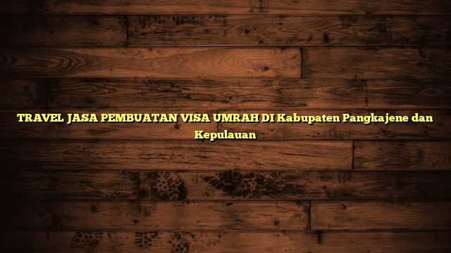 TRAVEL JASA PEMBUATAN VISA UMRAH DI Kabupaten Pangkajene dan Kepulauan