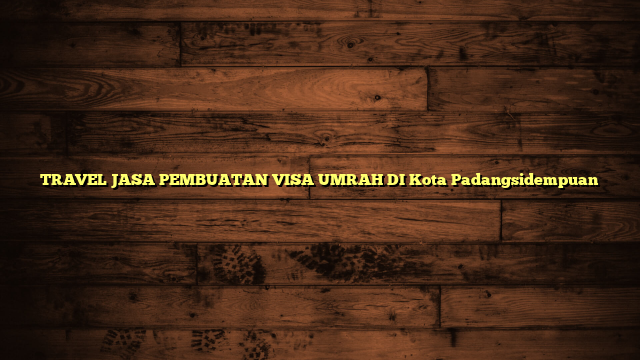 TRAVEL JASA PEMBUATAN VISA UMRAH DI Kota Padangsidempuan
