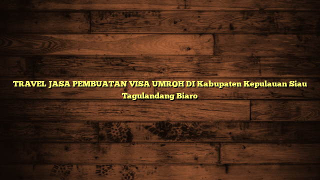 TRAVEL JASA PEMBUATAN VISA UMROH DI Kabupaten Kepulauan Siau Tagulandang Biaro