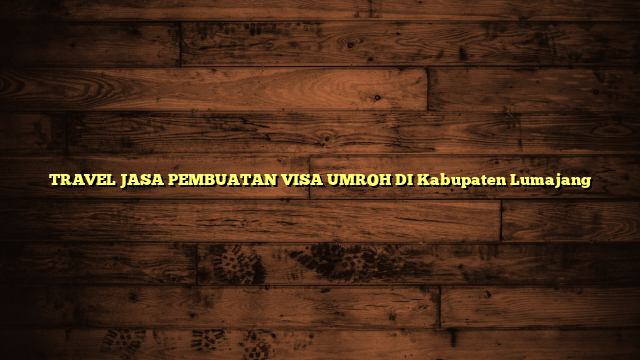 TRAVEL JASA PEMBUATAN VISA UMROH DI Kabupaten Lumajang