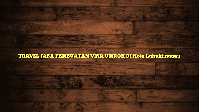 TRAVEL JASA PEMBUATAN VISA UMROH DI Kota Lubuklinggau